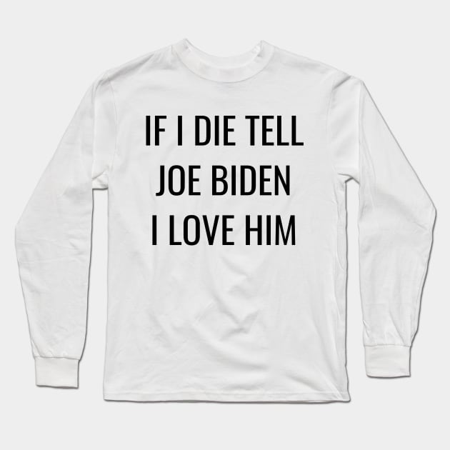 If I Die Tell Joe Biden I Love Him| Funny Joe Biden Shirt Long Sleeve T-Shirt by BlueWaveTshirts